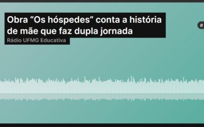 Obra “Os hóspedes” conta a história de mãe que faz dupla jornada Rádio UFMG Educativa